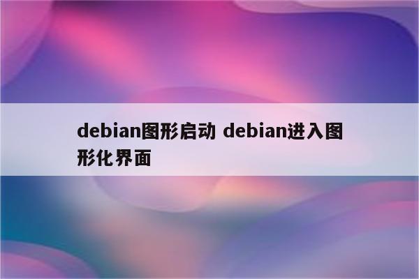 debian图形启动 debian进入图形化界面
