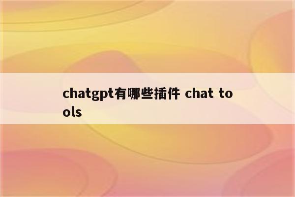 chatgpt有哪些插件 chat tools