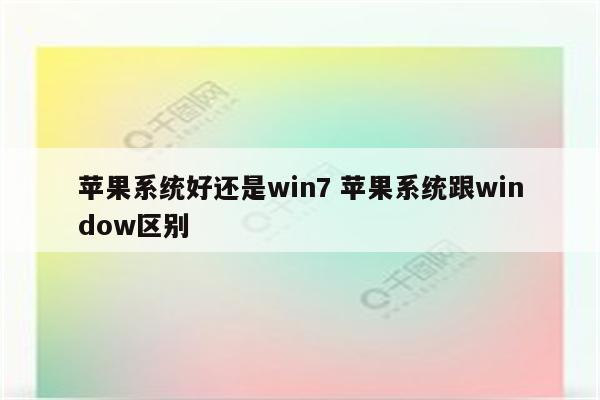 苹果系统好还是win7 苹果系统跟window区别
