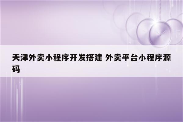 天津外卖小程序开发搭建 外卖平台小程序源码