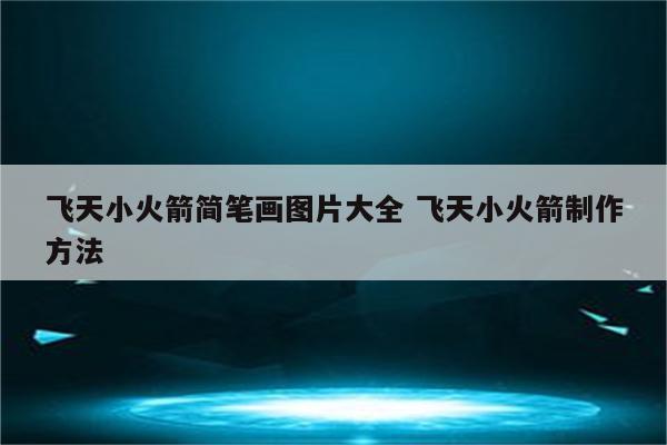 飞天小火箭简笔画图片大全 飞天小火箭制作方法