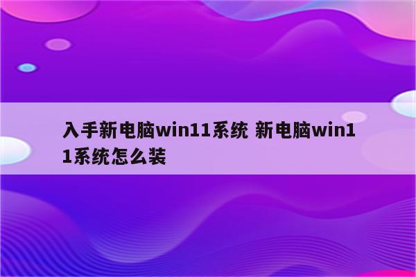 入手新电脑win11系统 新电脑win11系统怎么装