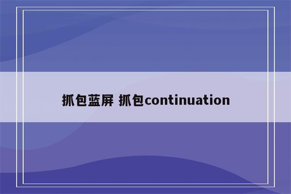 抓包蓝屏 抓包continuation