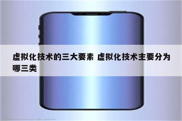 虚拟化技术的三大要素 虚拟化技术主要分为哪三类