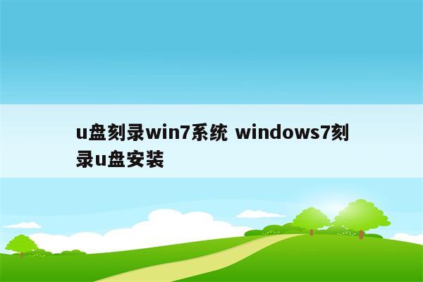u盘刻录win7系统 windows7刻录u盘安装