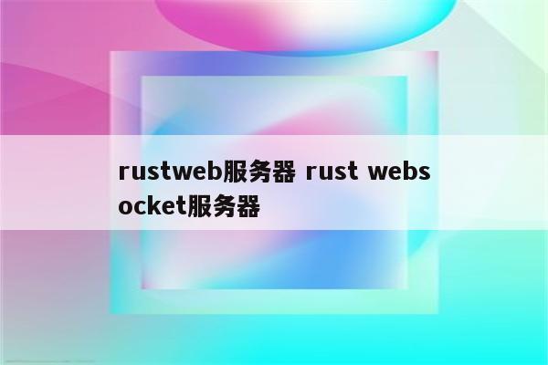 rustweb服务器 rust websocket服务器