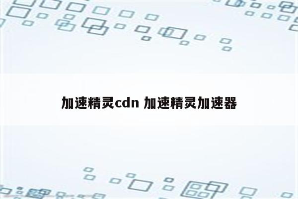 加速精灵cdn 加速精灵加速器