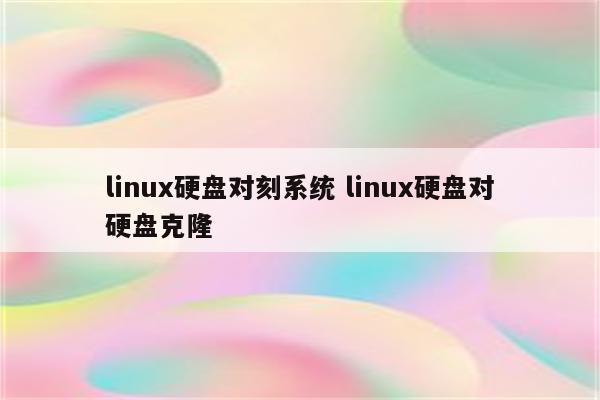 linux硬盘对刻系统 linux硬盘对硬盘克隆