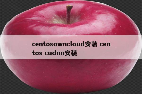 centosowncloud安装 centos cudnn安装