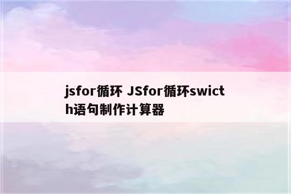 jsfor循环 JSfor循环swicth语句制作计算器