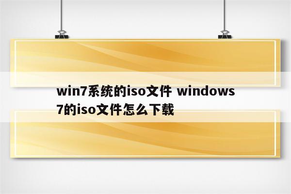 win7系统的iso文件 windows7的iso文件怎么下载