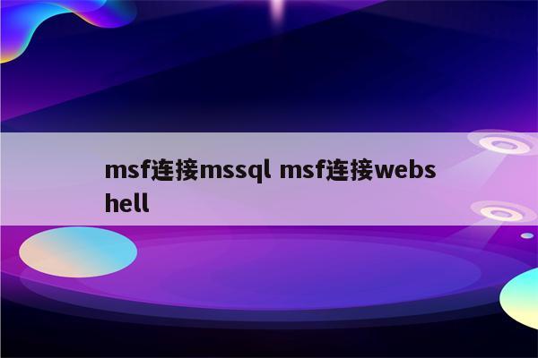 msf连接mssql msf连接webshell