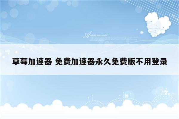草莓加速器 免费加速器永久免费版不用登录
