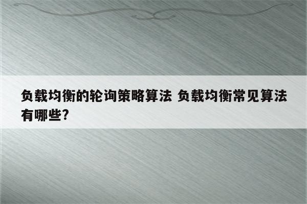 负载均衡的轮询策略算法 负载均衡常见算法有哪些?