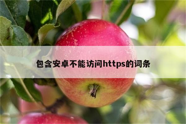 包含安卓不能访问https的词条