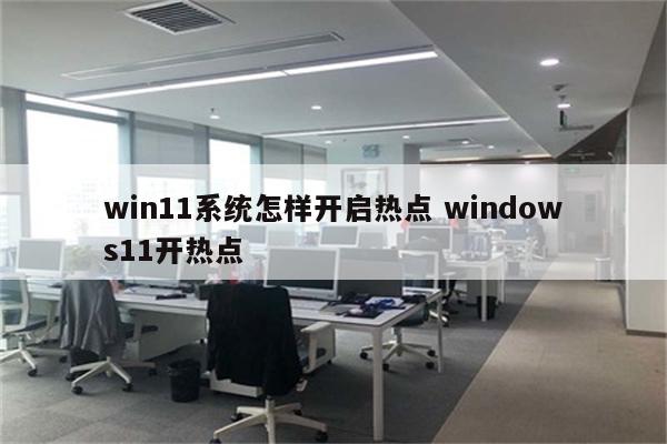 win11系统怎样开启热点 windows11开热点