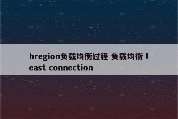 hregion负载均衡过程 负载均衡 least connection