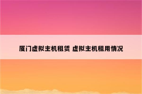 厦门虚拟主机租赁 虚拟主机租用情况