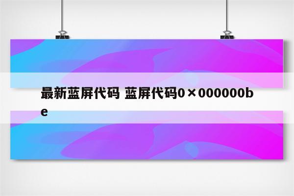 最新蓝屏代码 蓝屏代码0×000000be