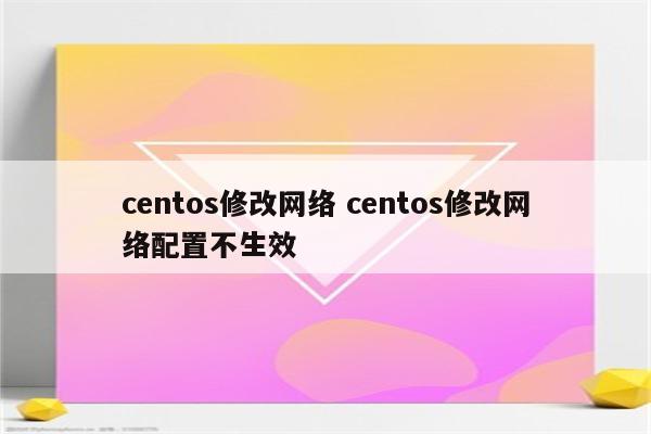 centos修改网络 centos修改网络配置不生效