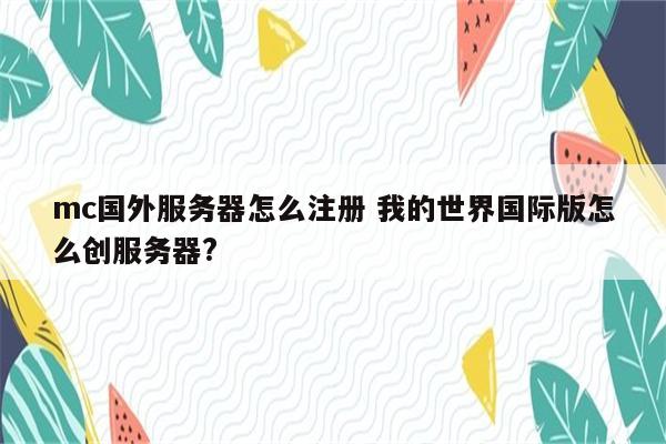 mc国外服务器怎么注册 我的世界国际版怎么创服务器?