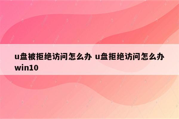 u盘被拒绝访问怎么办 u盘拒绝访问怎么办win10