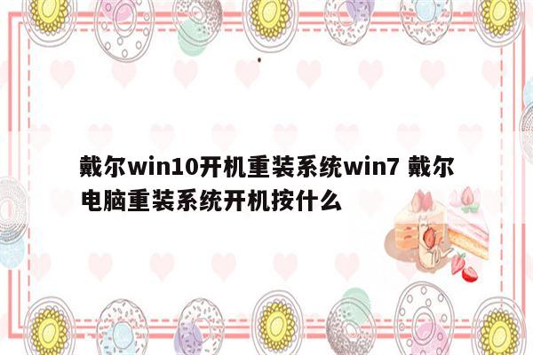 戴尔win10开机重装系统win7 戴尔电脑重装系统开机按什么