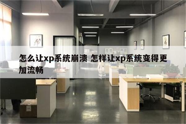 怎么让xp系统崩溃 怎样让xp系统变得更加流畅