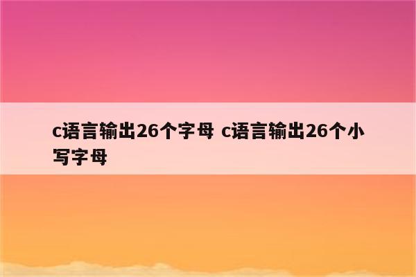 c语言输出26个字母 c语言输出26个小写字母