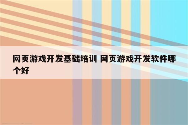 网页游戏开发基础培训 网页游戏开发软件哪个好