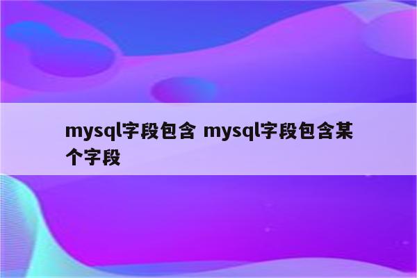 mysql字段包含 mysql字段包含某个字段