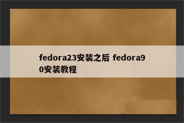fedora23安装之后 fedora90安装教程