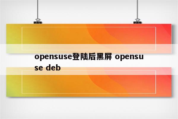 opensuse登陆后黑屏 opensuse deb
