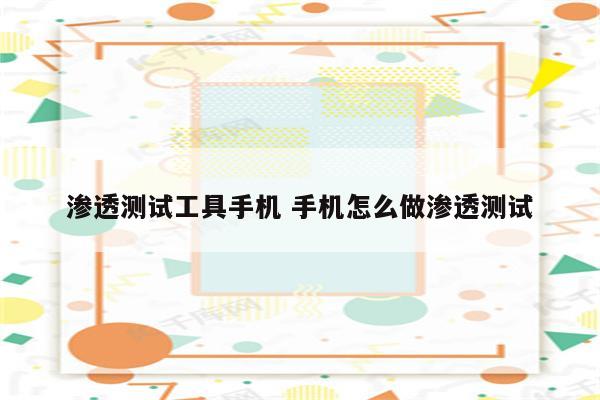 渗透测试工具手机 手机怎么做渗透测试