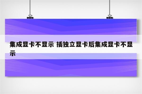 集成显卡不显示 插独立显卡后集成显卡不显示