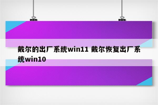 戴尔的出厂系统win11 戴尔恢复出厂系统win10