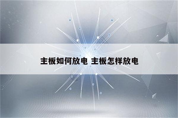主板如何放电 主板怎样放电