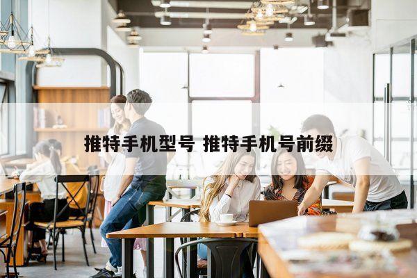 推特手机型号 推特手机号前缀