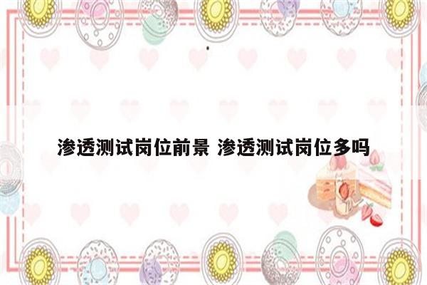 渗透测试岗位前景 渗透测试岗位多吗