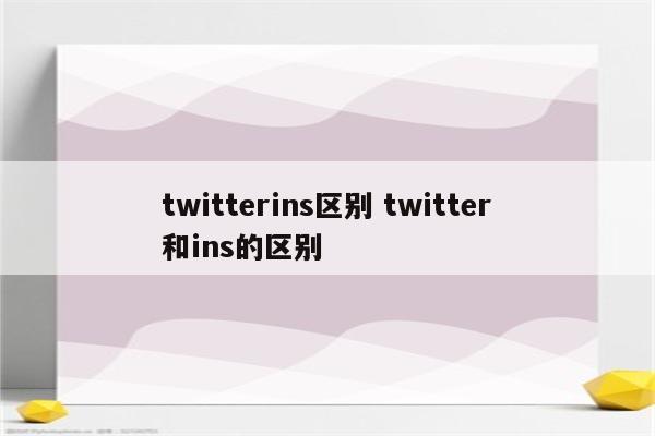 twitterins区别 twitter和ins的区别