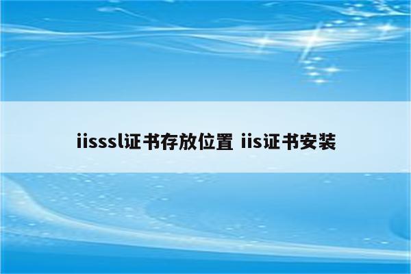 iisssl证书存放位置 iis证书安装