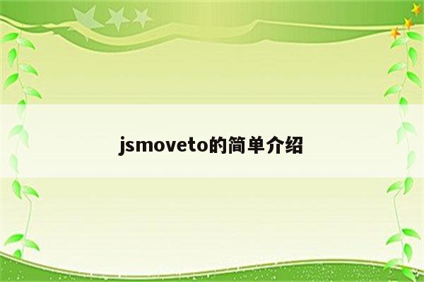 详细阅读:jsmoveto的简单介绍 jsmoveto的简单介绍