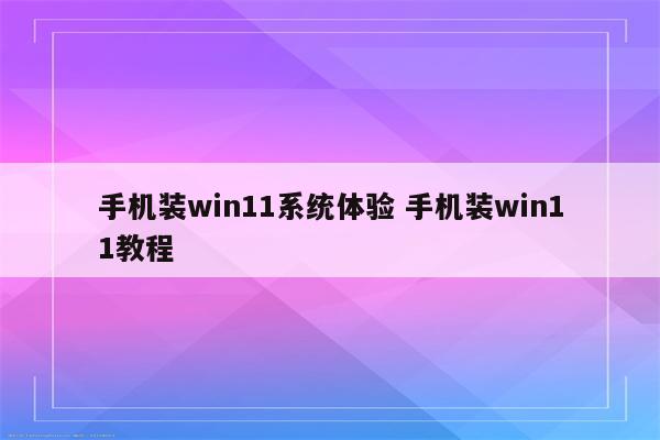 手机装win11系统体验 手机装win11教程