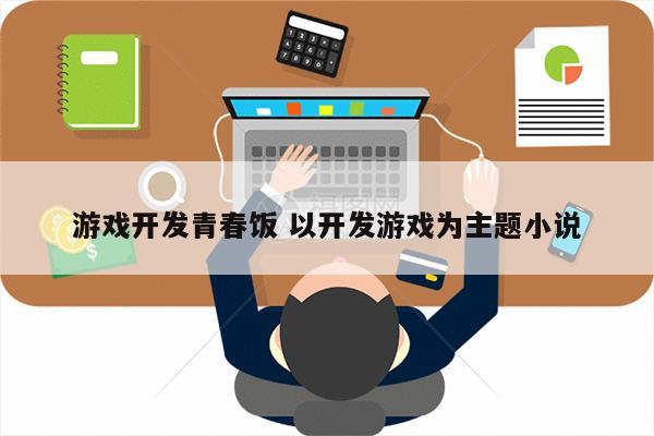 游戏开发青春饭 以开发游戏为主题小说