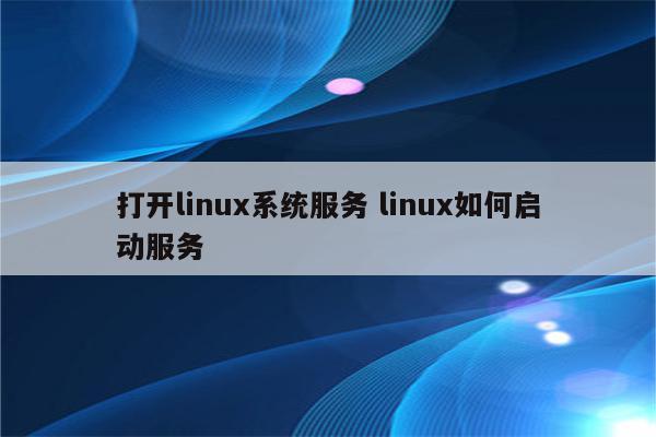 打开linux系统服务 linux如何启动服务