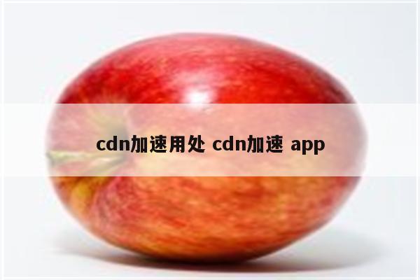 cdn加速用处 cdn加速 app