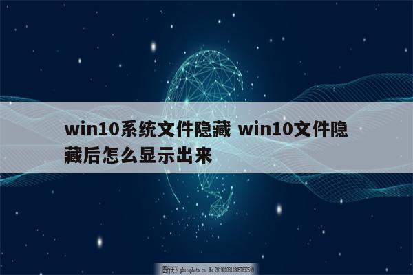 win10系统文件隐藏 win10文件隐藏后怎么显示出来