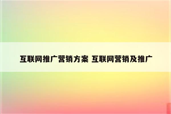 互联网推广营销方案 互联网营销及推广