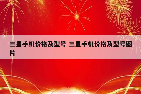 三星手机价格及型号 三星手机价格及型号图片