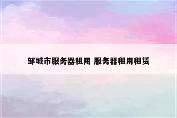 邹城市服务器租用 服务器租用租赁